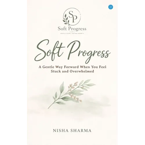 Soft Progress: A Gentle Way Forward When You Feel Stuck and Overwhelmed