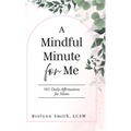 A Mindful Minute for Me: 101 Daily Affirmations for Moms