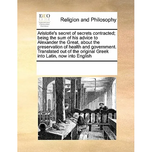 Aristotle's Secret of Secrets Contracted; Being the Sum of His Advice to Alexander the Great, about the Preservation of Health and Government. Transla