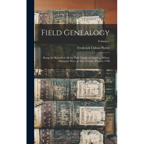 Field Genealogy: Being the Record of All the Field Family in America, Whose Ancestors Were in This Country Prior to 1700; Volume 1