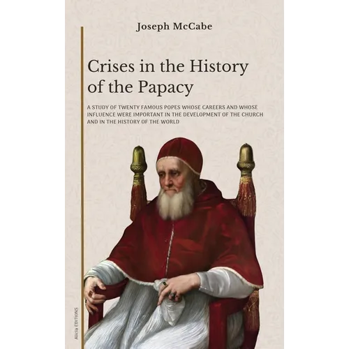 Crises in the History of the Papacy: A study of twenty famous popes whose careers and whose influence were important in the development of the church