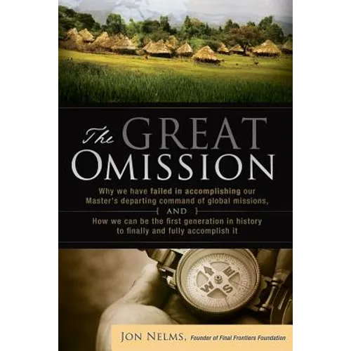 The Great Omission: Why we have failed in accomplishing our Master's departing command of global missions, and how we can be the first gen