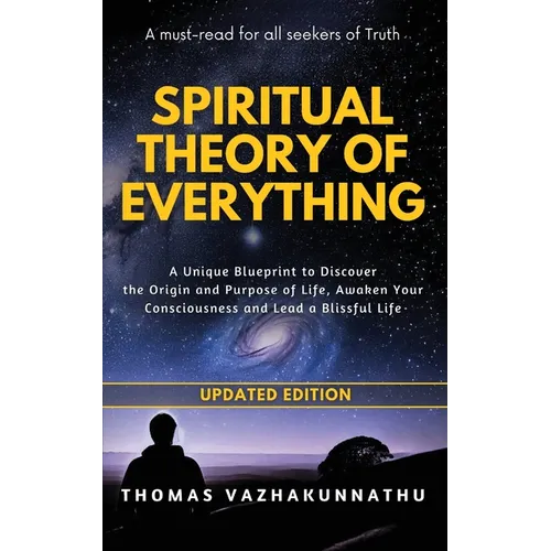 Spiritual Theory of Everything: A Unique Blueprint to Discover the Origin and Purpose of Life, Awaken Your Consciousness and Lead a Blissful Life