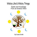 Witchy Life & Witchy Things: Spells and Knowledge From an Eclectic Witch
