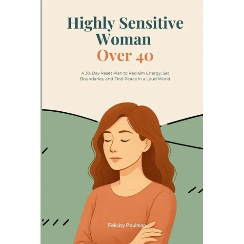 Highly Sensitive Woman Over 40: A 30-Day Reset Plan to Reclaim Energy, Set Boundaries, and Find Peace in a Loud World