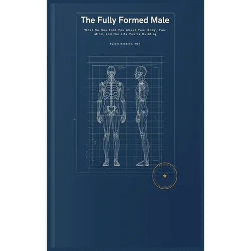 The Fully Formed Male: What No One Told You About Your Body, Your Mind, and the Life You're Building
