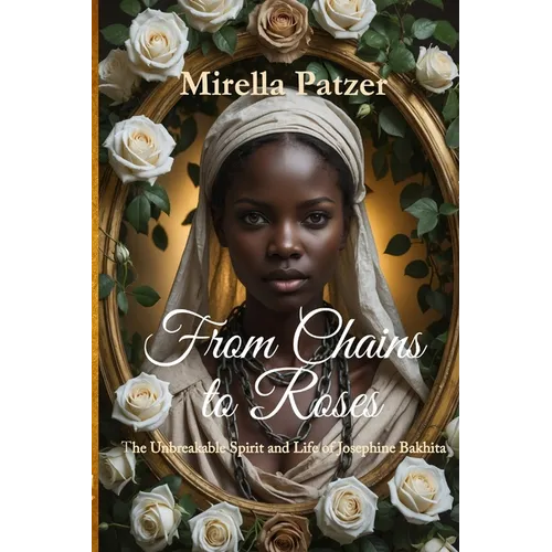 From Chains to Roses: The Unbreakable Spirit and Life of Josephine Bakhita