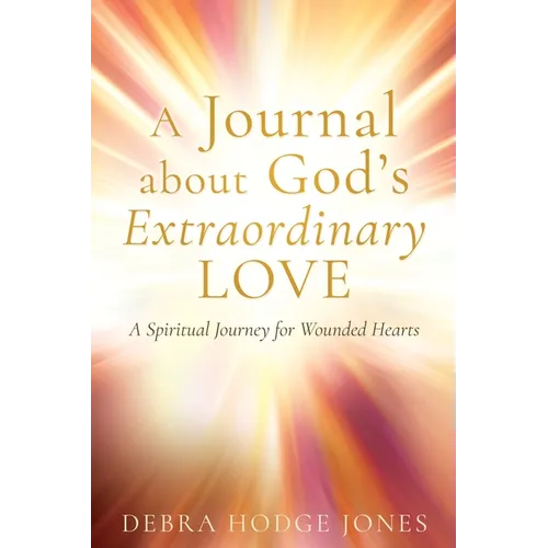 A Journal about God's Extraordinary Love: A Spiritual Journey for Wounded Hearts