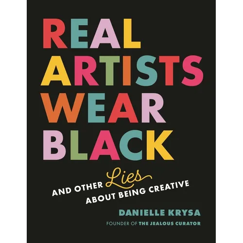 Real Artists Wear Black: And Other Lies about Being Creative