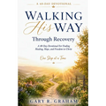 Walking His Way Through Recovery: A 40-Day Devotional for Finding Healing, Hope, and Freedom in Christ