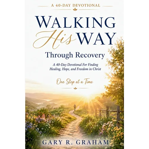 Walking His Way Through Recovery: A 40-Day Devotional for Finding Healing, Hope, and Freedom in Christ