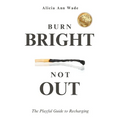 Burn Bright, Not Out: The Playful Guide To Recharging