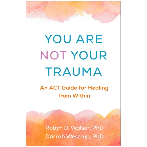 You Are Not Your Trauma: An ACT Guide for Healing from Within