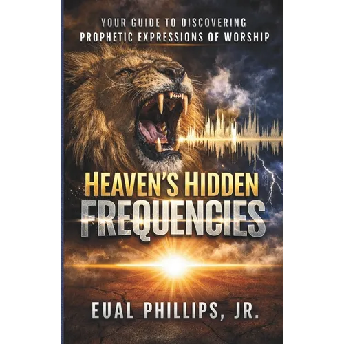 Heaven's Hidden Frequencies: Your Guide to Discovering Prophetic Expressions of Worship