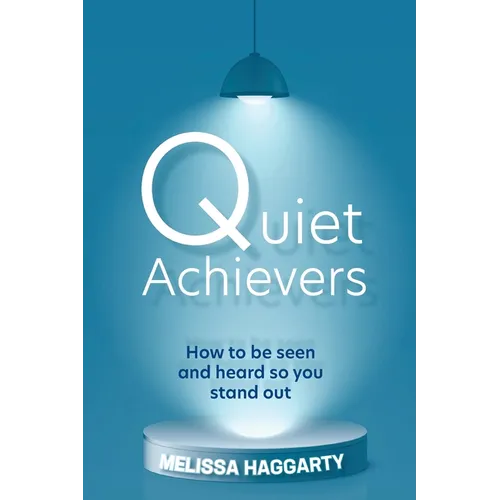Quiet Achievers: How to be seen and heard so you stand out