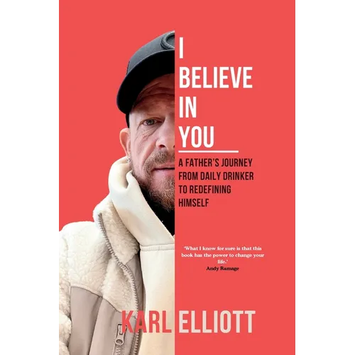 I Believe In You: A Fathers Journey From Daily Drinker To Redefining Himself