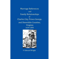 Marriage References and Family Relationships of Charles City, Prince George, and Dinwiddie Counties, Virginia, 1634-1800