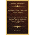 Chadwick's American Cricket Manual: Containing The Revised Laws Of The Game, With An Explanatory Appendix To Each Rule (1873)
