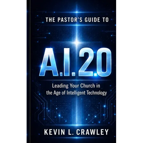 The Pastor's Guide to A.I. 2.0: Leading Your Church in the Age of Intelligent Technology