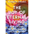 The Joy of Eternal Living: How You and I Can Make the Most of Our Eternal Lives