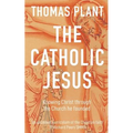 The Catholic Jesus: Knowing Christ through the Church he founded