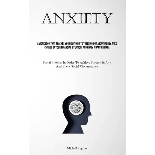 Anxiety: A Workbook That Teaches You How To Quit Stressing Out About Money, Take Charge Of Your Financial Situation, And Enjoy A Happier Life (Social