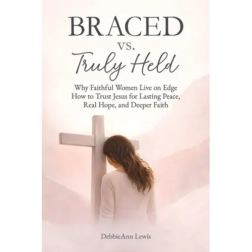 Braced vs. Truly Held: Why Faithful Women Live on Edge How to Trust Jesus for Lasting Peace, Real Hope, and Deeper Faith