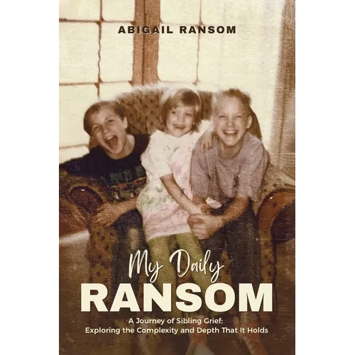 My Daily Ransom: A Journey of Sibling Grief: Exploring the Complexity and Depth That It Holds