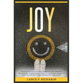 Joy: Unlock the Secret to Lasting Happiness and Fulfillment: Discover the Transformative Power of Joy in Every Aspect of Your Life with this Comprehen