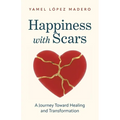 Happiness With Scars: A Jouney Toward Healing and Transformation