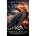 Choose Wisely Now... Tomorrow May Be Too Late!: A Personal "Life Review," Offering Tough Lessons Learned and Valuable Recommendations to Live a Happy