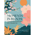 Moments in Bloom: Japanese Seasonal Living for a Mindful Life