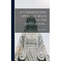 A Commentarie Upon the Book of the Revelation ..