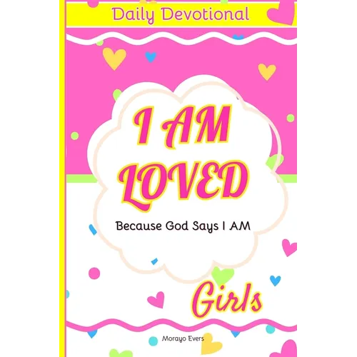 I Am Loved Because God Says I Am: Daily Devotions for Young Girls: Inspirational Scriptures and Reflections to Nurture Faith, Joy, and Confidence in G