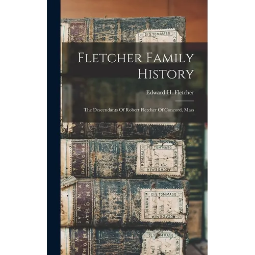 Fletcher Family History: The Descendants Of Robert Fletcher Of Concord, Mass