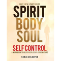 Spirit, Body, Soul Self Control: A Workbook to Help Disciples Of Jesus Mature (Part 1: Spirit Edition)