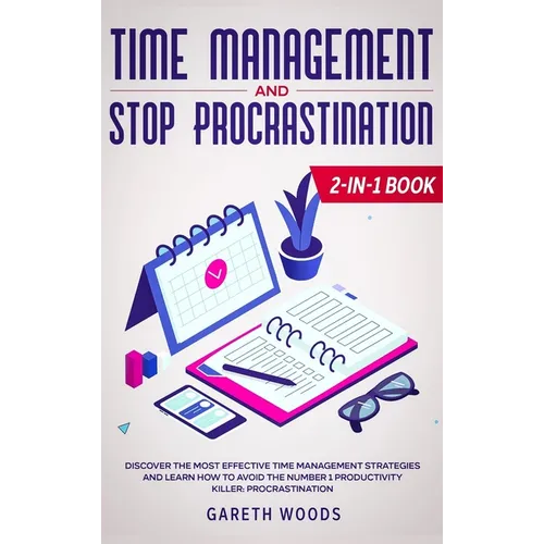 Time Management and Stop Procrastination 2-in-1 Book: Discover The Most Effective Time Management Strategies and Learn How to Avoid the Number 1 Produ