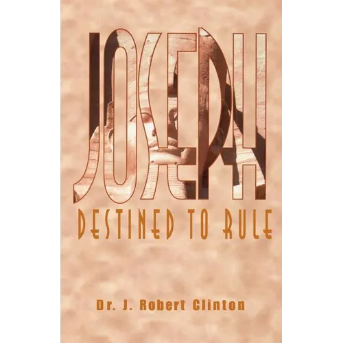 Joseph: Destined To Rule-A Study in Integrity and Divine Affirmation