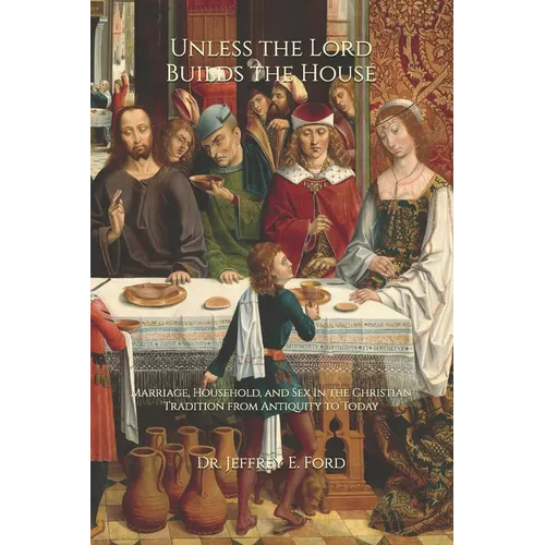 Unless the Lord Builds the House: Marriage, Household, and Sex in the Christian Tradition from Antiquity to Today