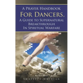 A Prayer Handbook For Dancers: A Guide To Supernatural Breakthrough In Spiritual Warfare