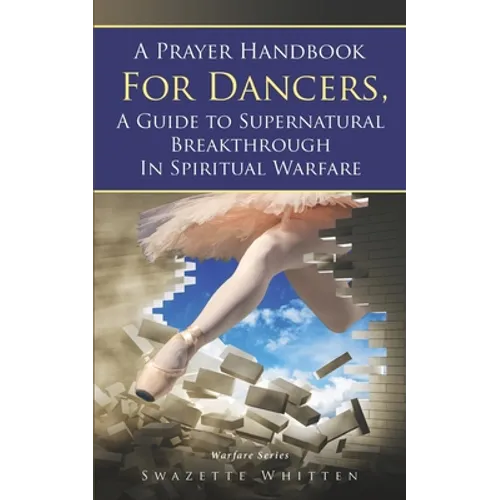 A Prayer Handbook For Dancers: A Guide To Supernatural Breakthrough In Spiritual Warfare