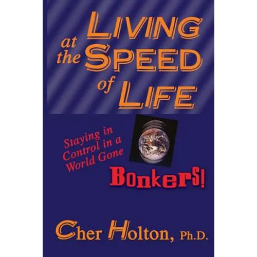 Living at the Speed of Life: Staying in Control in a World Gone Bonkers!