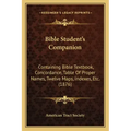 Bible Student's Companion: Containing Bible Textbook, Concordance, Table Of Proper Names, Twelve Maps, Indexes, Etc. (1876)
