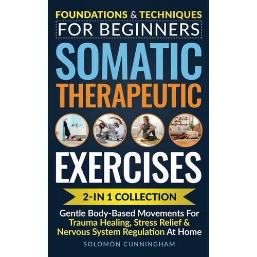 Somatic Therapeutic Exercises: Foundations & Techniques for Beginners 2-in-1 Collection-Gentle Body-Based Movements for Trauma Healing, Stress Relief