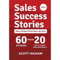 Sales Success Stories: 60 Stories from 20 Top 1% Sales Professionals