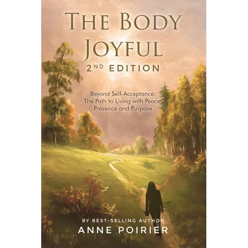 The Body Joyful 2nd Edition: Beyond Self-Acceptance: The Path to Living with Peace, Presence and Purpose