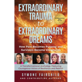 Extraordinary Trauma to Extraordinary Dreams: How Pain Becomes Purpose and Survivors Become Visionaries