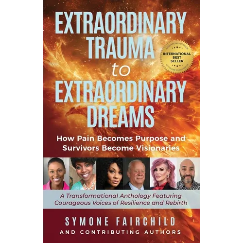 Extraordinary Trauma to Extraordinary Dreams: How Pain Becomes Purpose and Survivors Become Visionaries
