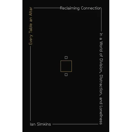 Every Table an Altar: Reclaiming Connection in a World of Division, Distraction, and Loneliness