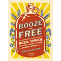 Booze for Free: The Definitive Guide to Making Beer, Wines, Cocktail Bases, Ciders, and Other Drinks at Home
